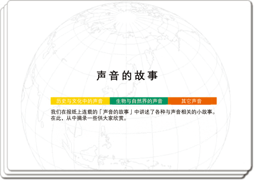 历史与文化中的声音/生物与自然界的声音/其它声音 我们在报纸上连载的「声音的故事」中讲述了各种与声音相关的小故事。在此，从中精选出一些请大家欣赏。 