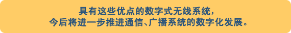 具有这些优点的数字式无线系统，今后将进一步推进通信、广播系统的数字化发展。